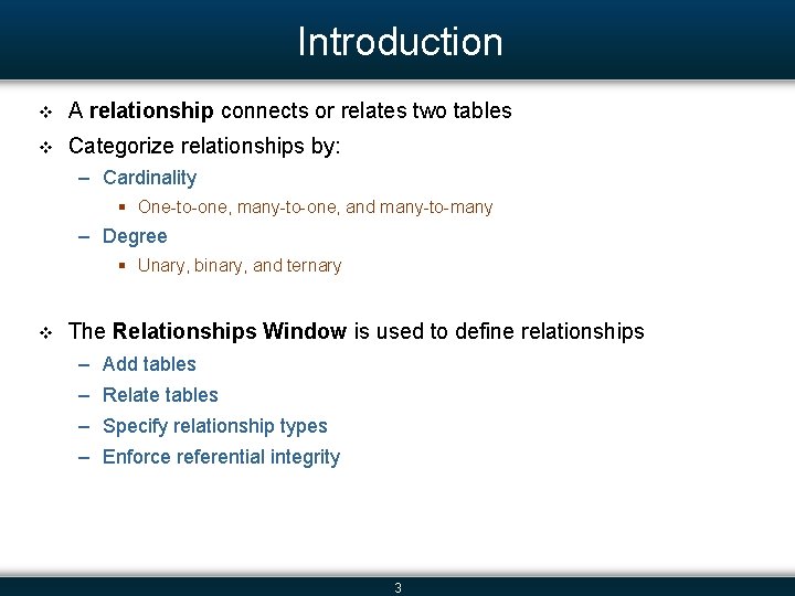 Introduction v A relationship connects or relates two tables v Categorize relationships by: –