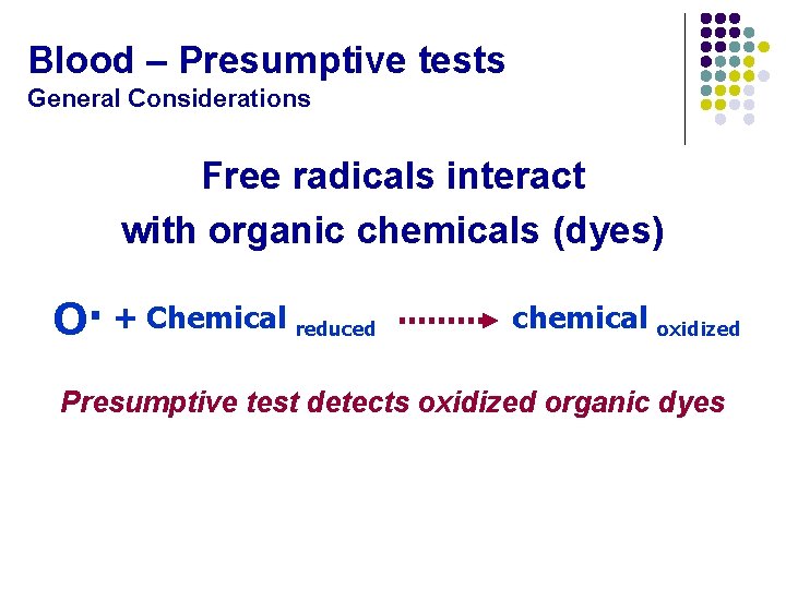 Blood – Presumptive tests General Considerations Free radicals interact with organic chemicals (dyes) O·