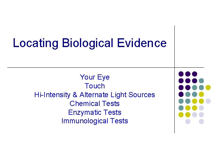 Locating Biological Evidence Your Eye Touch Hi-Intensity & Alternate Light Sources Chemical Tests Enzymatic