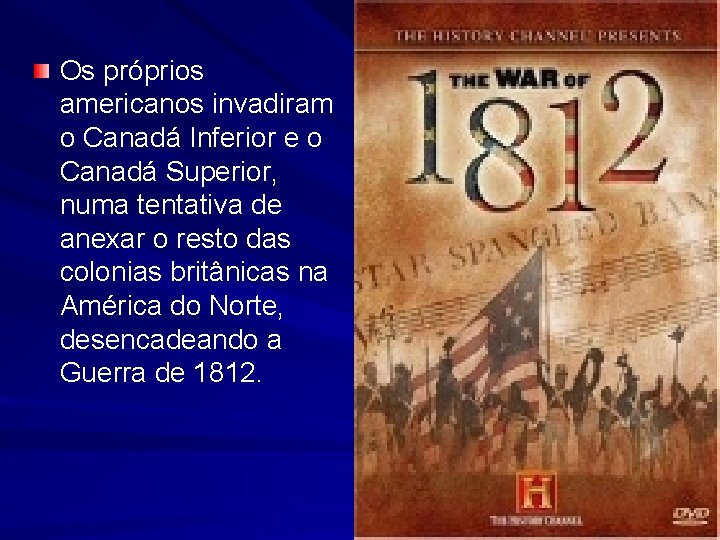 Os próprios americanos invadiram o Canadá Inferior e o Canadá Superior, numa tentativa de