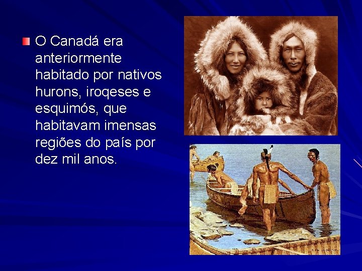 O Canadá era anteriormente habitado por nativos hurons, iroqeses e esquimós, que habitavam imensas