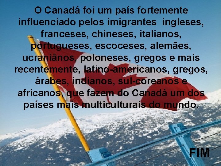 O Canadá foi um país fortemente influenciado pelos imigrantes ingleses, franceses, chineses, italianos, portugueses,