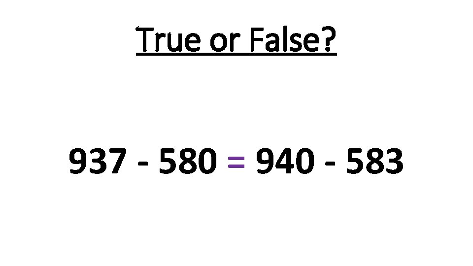 True or False? 937 - 580 = 940 - 583 