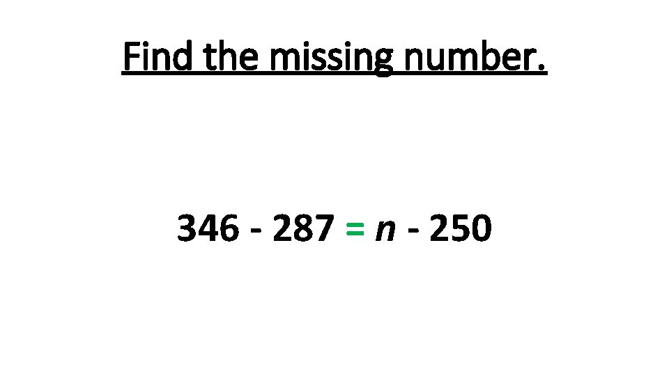 Find the missing number. 346 - 287 = n - 250 