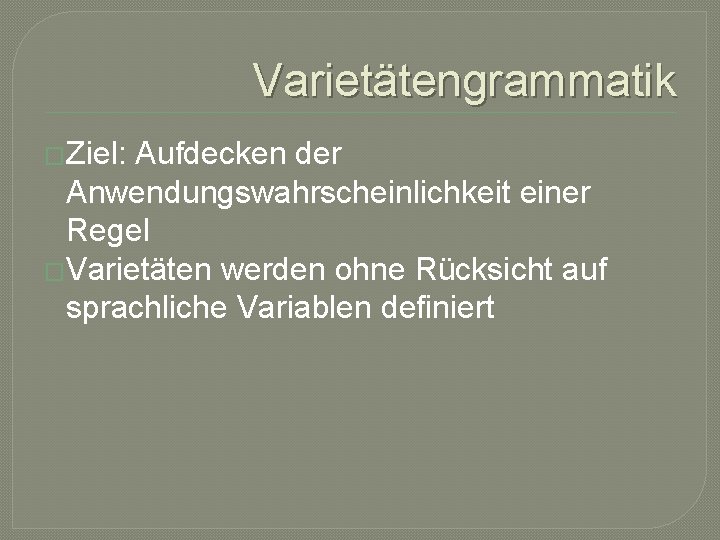 Varietätengrammatik �Ziel: Aufdecken der Anwendungswahrscheinlichkeit einer Regel �Varietäten werden ohne Rücksicht auf sprachliche Variablen