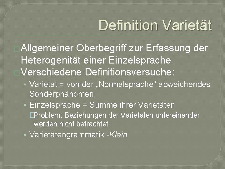 Definition Varietät �Allgemeiner Oberbegriff zur Erfassung der Heterogenität einer Einzelsprache �Verschiedene Definitionsversuche: • Varietät