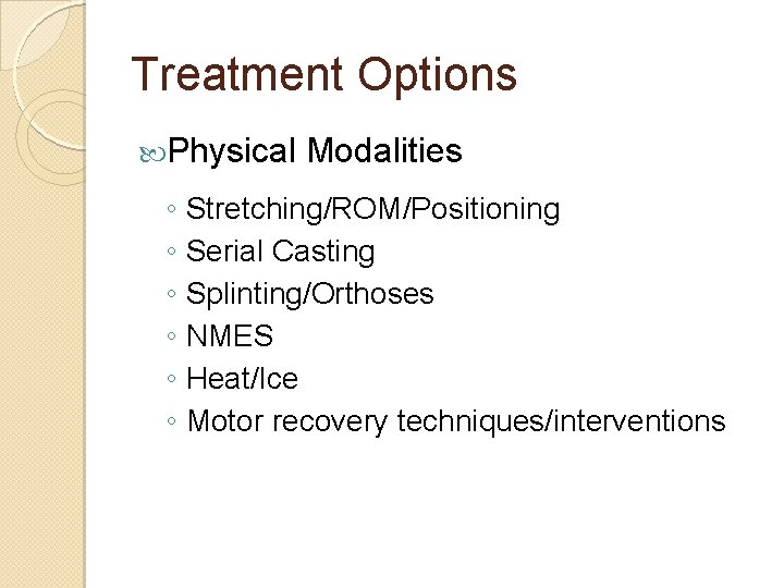 Treatment Options Physical Modalities ◦ Stretching/ROM/Positioning ◦ Serial Casting ◦ Splinting/Orthoses ◦ NMES ◦