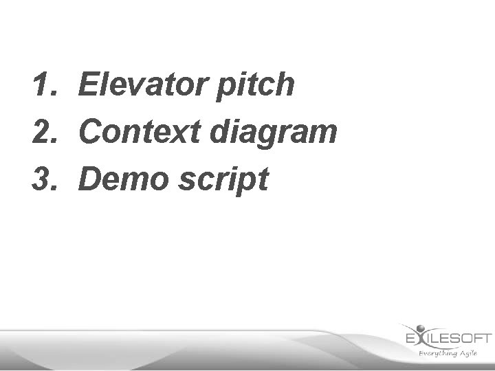 1. Elevator pitch 2. Context diagram 3. Demo script 