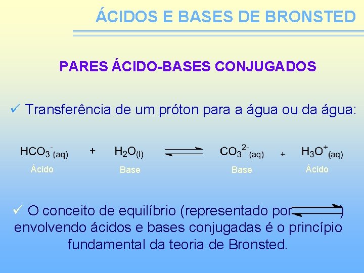 ÁCIDOS E BASES DE BRONSTED PARES ÁCIDO-BASES CONJUGADOS ü Transferência de um próton para