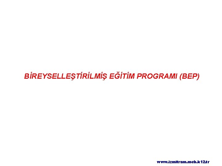 BİREYSELLEŞTİRİLMİŞ EĞİTİM PROGRAMI (BEP) www. izmitram. meb. k 12. tr 