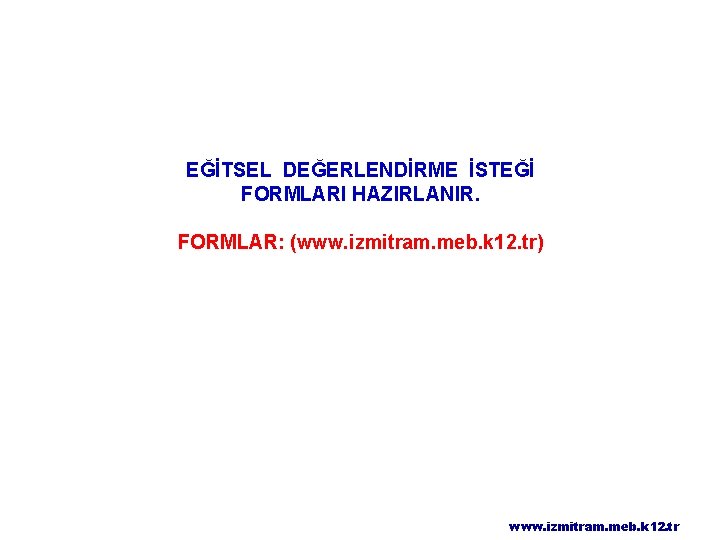 EĞİTSEL DEĞERLENDİRME İSTEĞİ FORMLARI HAZIRLANIR. FORMLAR: (www. izmitram. meb. k 12. tr) www. izmitram.