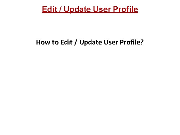 Edit / Update User Profile How to Edit / Update User Profile? 
