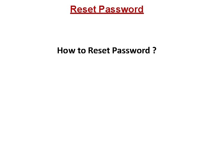 Reset Password How to Reset Password ? 
