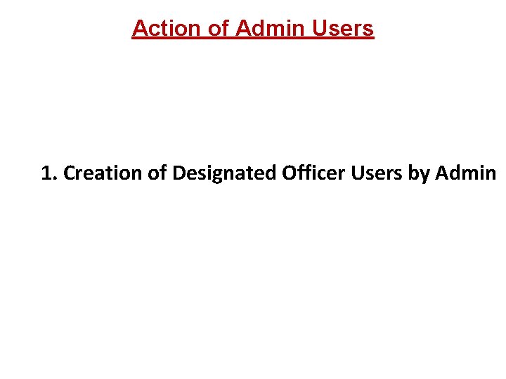 Action of Admin Users 1. Creation of Designated Officer Users by Admin 