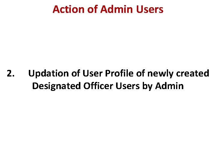 Action of Admin Users 2. Updation of User Profile of newly created Designated Officer