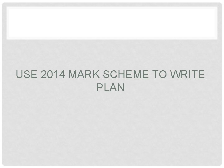 USE 2014 MARK SCHEME TO WRITE PLAN 