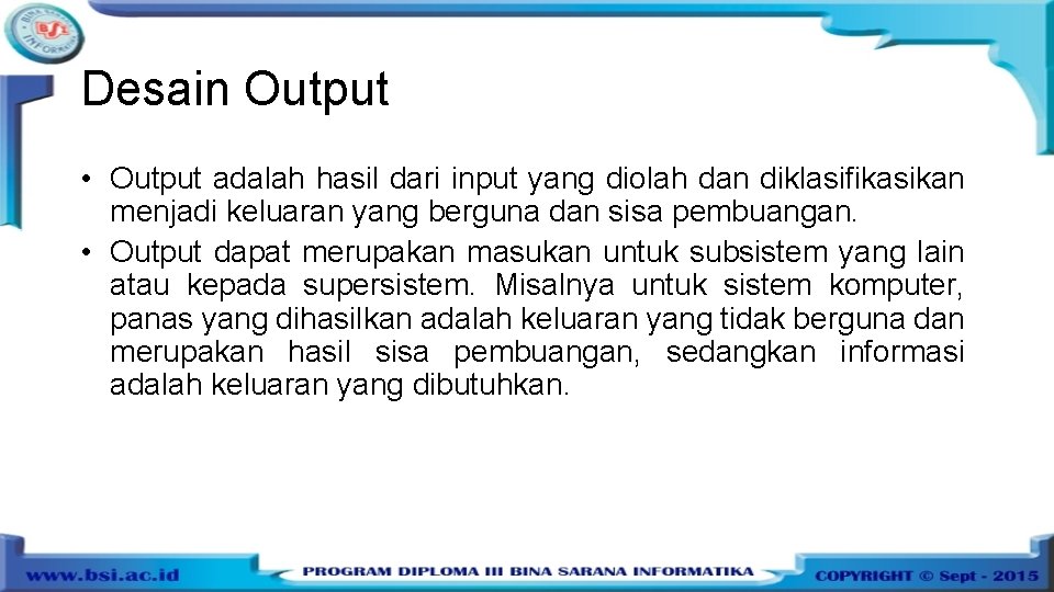 Desain Output • Output adalah hasil dari input yang diolah dan diklasifikasikan menjadi keluaran