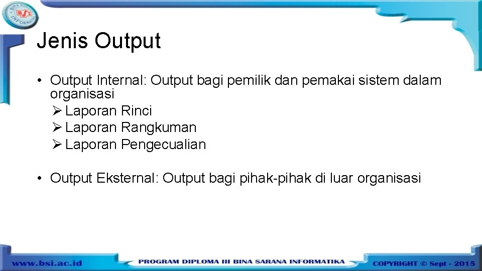 Jenis Output • Output Internal: Output bagi pemilik dan pemakai sistem dalam organisasi Ø