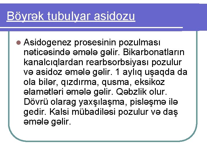 Böyrək tubulyar asidozu l Asidogenez prosesinin pozulması nəticəsində əmələ gəlir. Bikarbonatların kanalcıqlardan rearbsorbsiyası pozulur