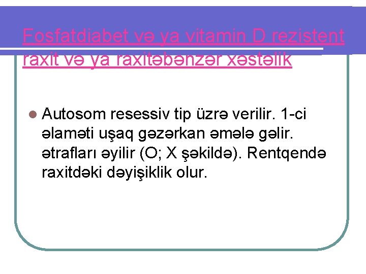 Fosfatdiabet və ya vitamin D rezistent raxit və ya raxitəbənzər xəstəlik l Autosom resessiv