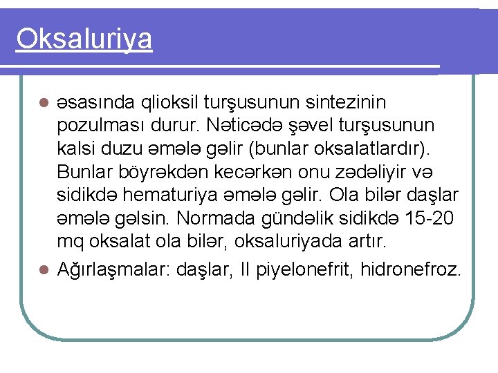 Oksaluriya əsasında qlioksil turşusunun sintezinin pozulması durur. Nəticədə şəvel turşusunun kalsi duzu əmələ gəlir