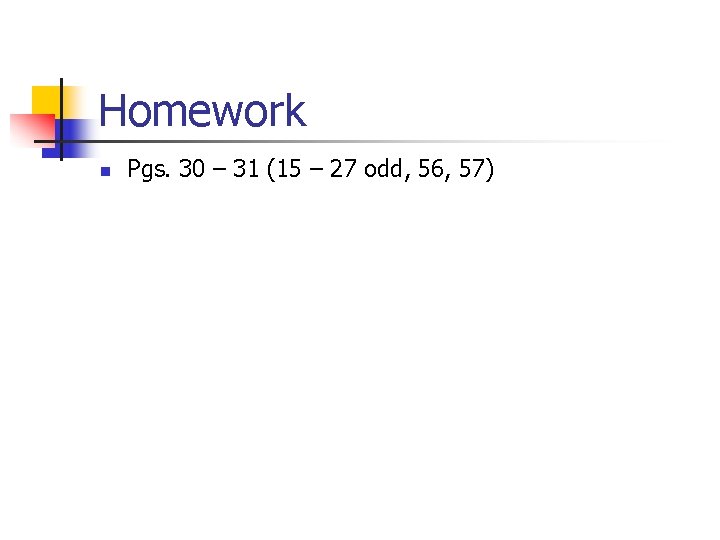 Homework n Pgs. 30 – 31 (15 – 27 odd, 56, 57) 