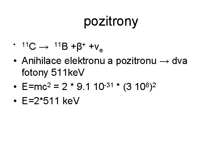 pozitrony • 11 C → 11 B +β+ +νe • Anihilace elektronu a pozitronu