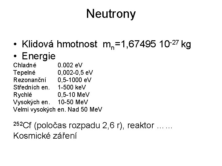 Neutrony • Klidová hmotnost mn=1, 67495 10 -27 kg • Energie Chladné 0. 002