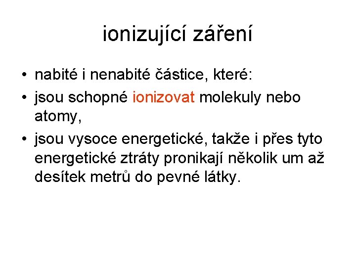 ionizující záření • nabité i nenabité částice, které: • jsou schopné ionizovat molekuly nebo