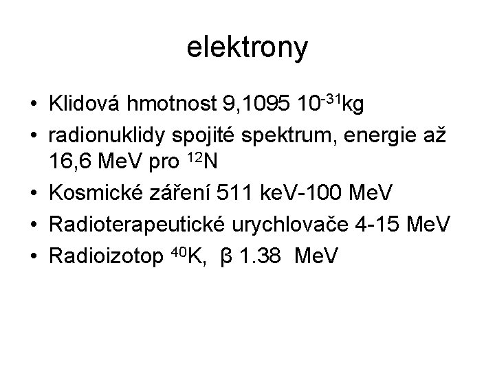 elektrony • Klidová hmotnost 9, 1095 10 -31 kg • radionuklidy spojité spektrum, energie