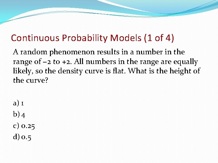 Continuous Probability Models (1 of 4) A random phenomenon results in a number in