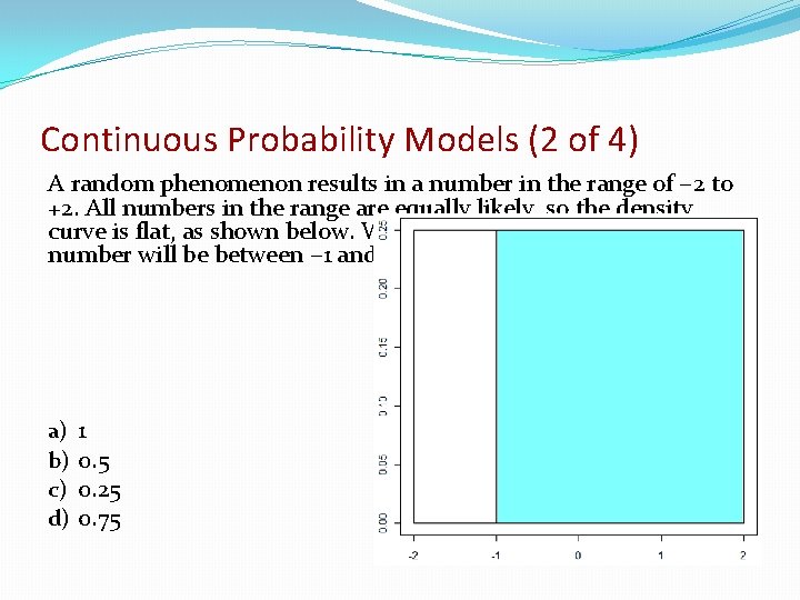 Continuous Probability Models (2 of 4) A random phenomenon results in a number in