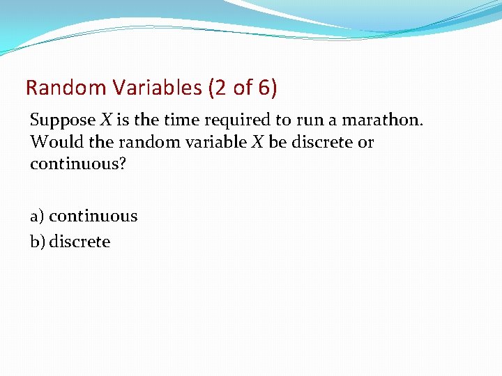 Random Variables (2 of 6) Suppose X is the time required to run a