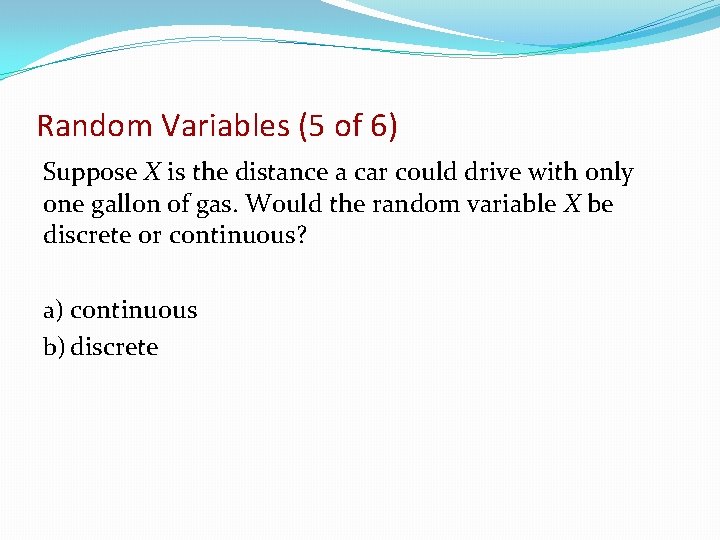 Random Variables (5 of 6) Suppose X is the distance a car could drive
