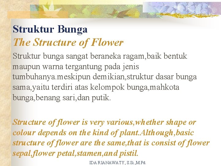Struktur Bunga The Structure of Flower Struktur bunga sangat beraneka ragam, baik bentuk maupun