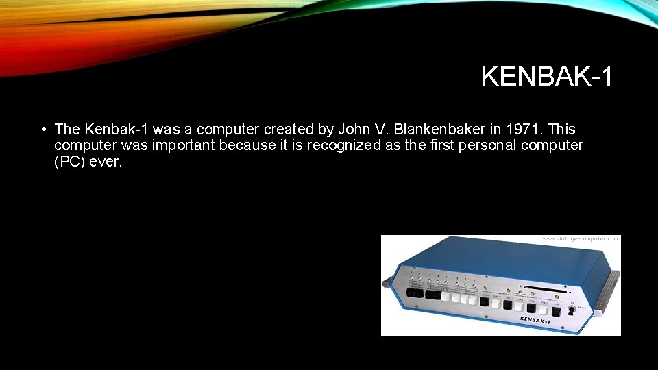 KENBAK-1 • The Kenbak-1 was a computer created by John V. Blankenbaker in 1971.