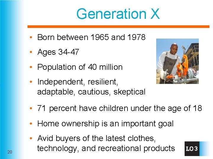 Generation X • Born between 1965 and 1978 • Ages 34 -47 • Population