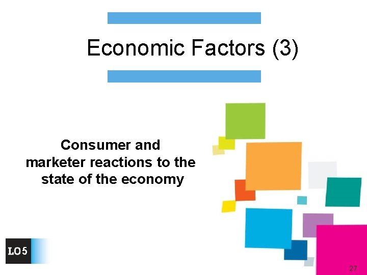 Economic Factors (3) Consumer and marketer reactions to the state of the economy 5