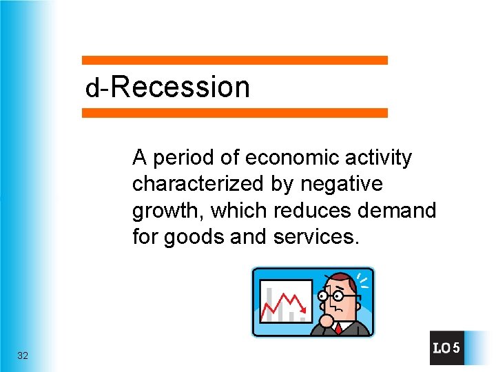 d-Recession A period of economic activity characterized by negative growth, which reduces demand for