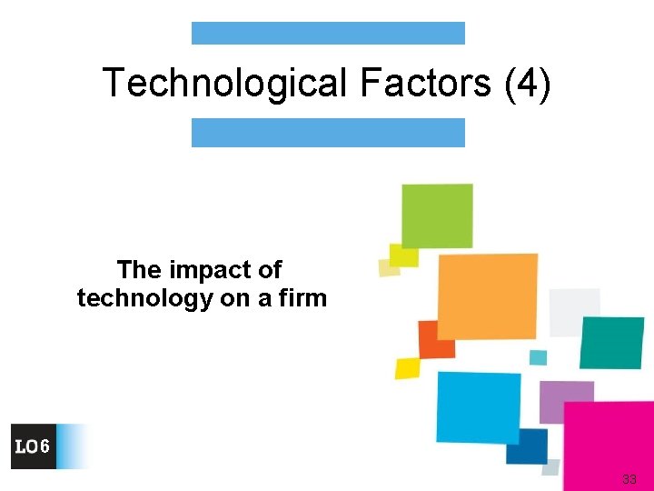 Technological Factors (4) The impact of technology on a firm 6 33 