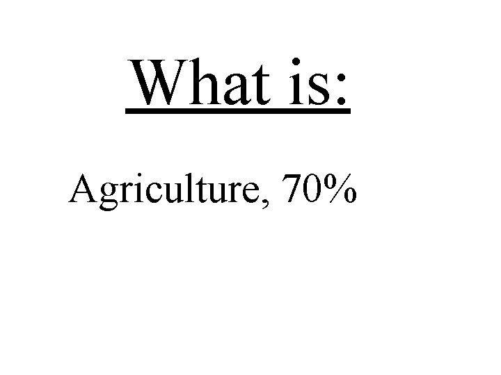 What is: Agriculture, 70% 
