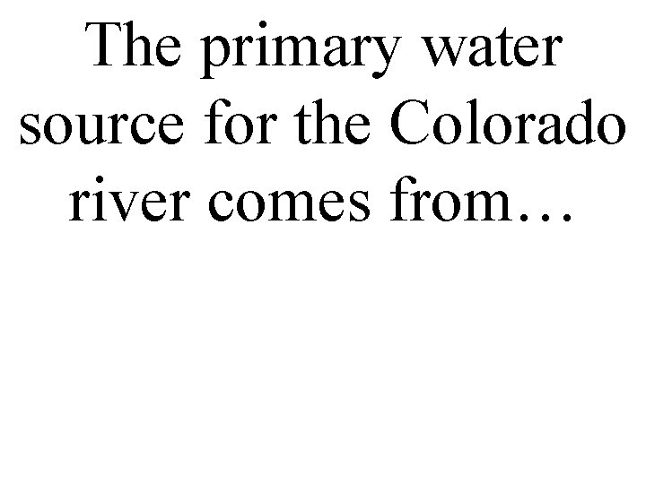 The primary water source for the Colorado river comes from… 