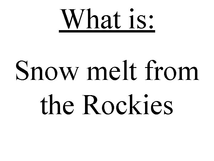 What is: Snow melt from the Rockies 