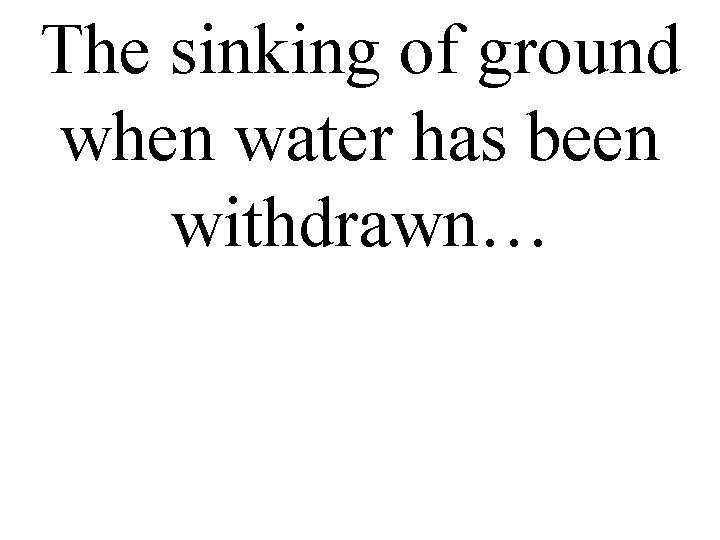 The sinking of ground when water has been withdrawn… 