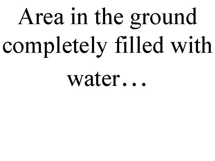 Area in the ground completely filled with water… 