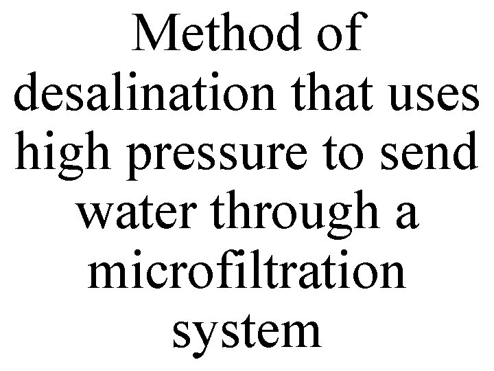 Method of desalination that uses high pressure to send water through a microfiltration system