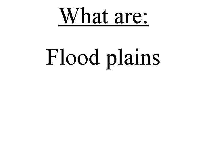 What are: Flood plains 