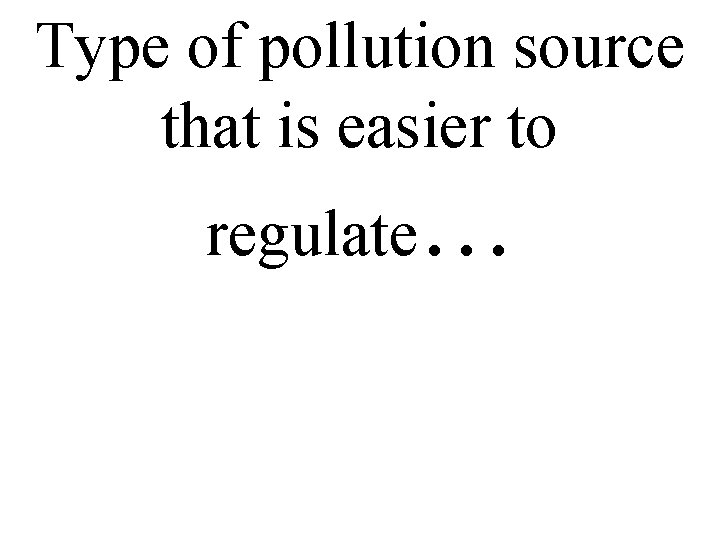 Type of pollution source that is easier to regulate… 