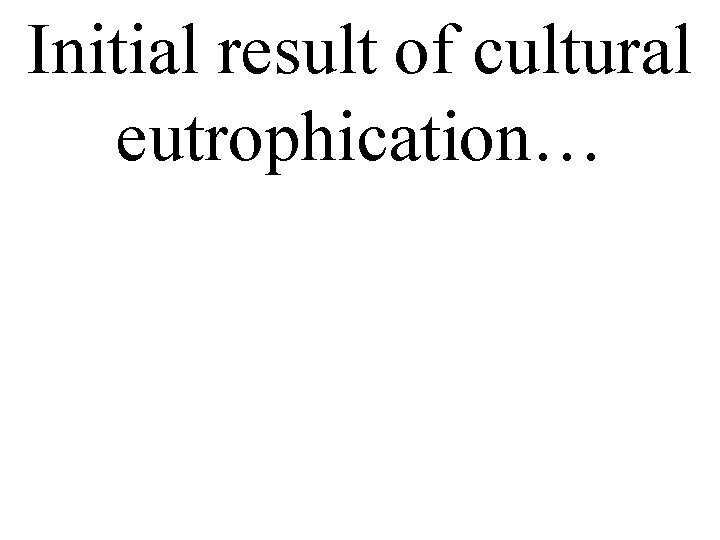 Initial result of cultural eutrophication… 