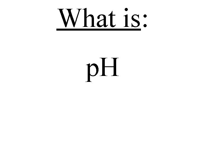 What is: p. H 